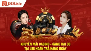 Khuyến mãi Casino - Game bài 3D tại J88 hoàn trả lên đến 5,588k